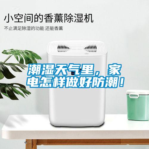 潮濕天氣里，家電怎樣做好防潮！