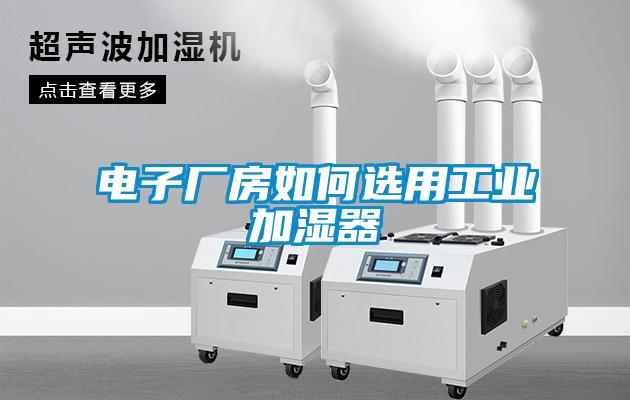 電子廠(chǎng)房如何選用工業(yè)加濕器