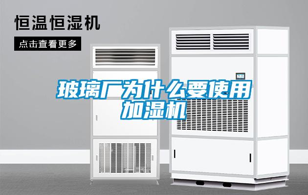 玻璃廠(chǎng)為什么要使用加濕機