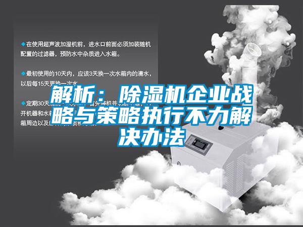 解析：除濕機企業(yè)戰略與策略執行不力解決辦法