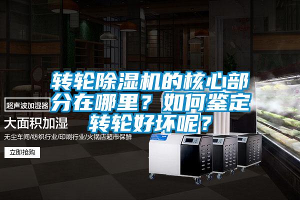 轉輪除濕機的核心部分在哪里？如何鑒定轉輪好壞呢？