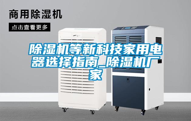 除濕機等新科技家用電器選擇指南_除濕機廠(chǎng)家