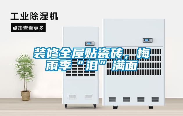 裝修全屋貼瓷磚，梅雨季“淚”滿(mǎn)面