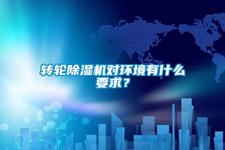 轉輪除濕機對環(huán)境有什么要求？