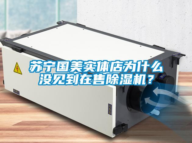 蘇寧國美實(shí)體店為什么沒(méi)見(jiàn)到在售除濕機？