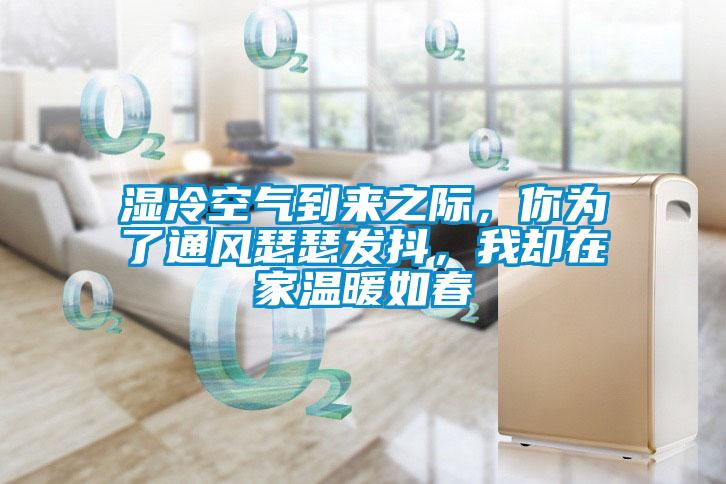 濕冷空氣到來(lái)之際，你為了通風(fēng)瑟瑟發(fā)抖，我卻在家溫暖如春