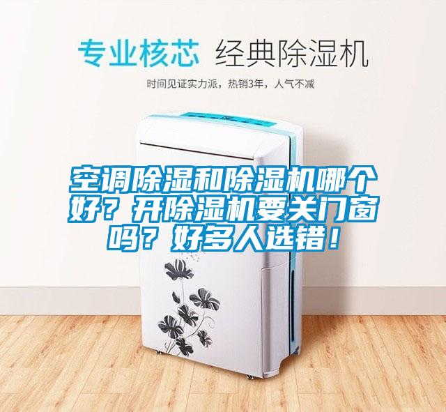 空調除濕和除濕機哪個(gè)好？開(kāi)除濕機要關(guān)門(mén)窗嗎？好多人選錯！