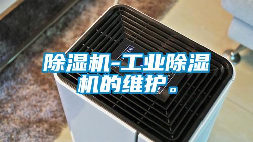 除濕機-工業(yè)除濕機的維護。