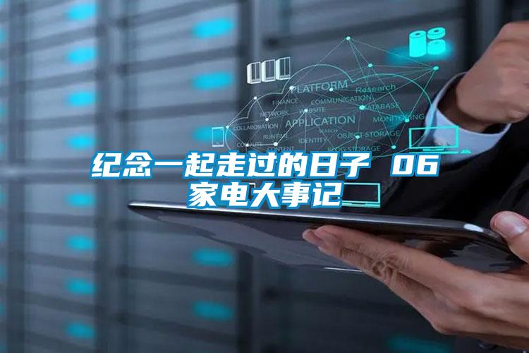 紀念一起走過(guò)的日子 06家電大事記