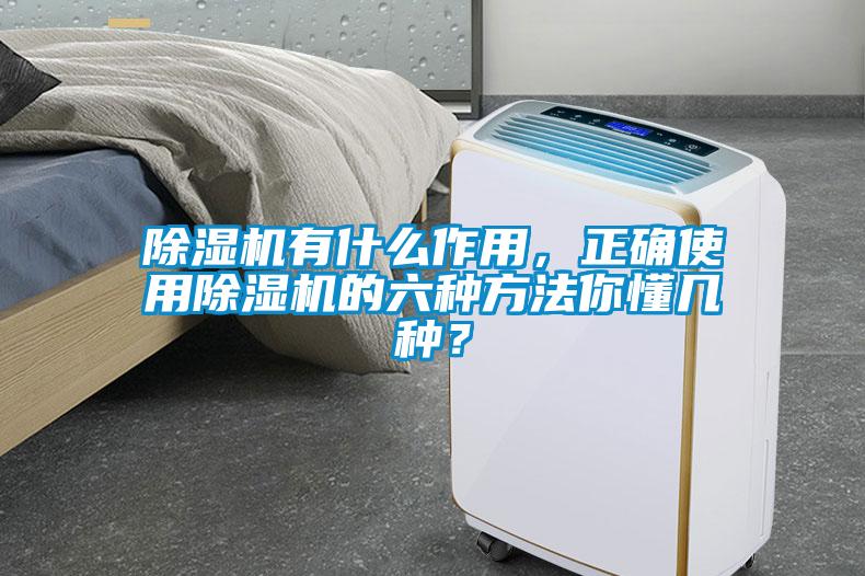 除濕機有什么作用，正確使用除濕機的六種方法你懂幾種？
