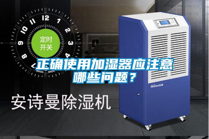正確使用加濕器應注意哪些問(wèn)題？