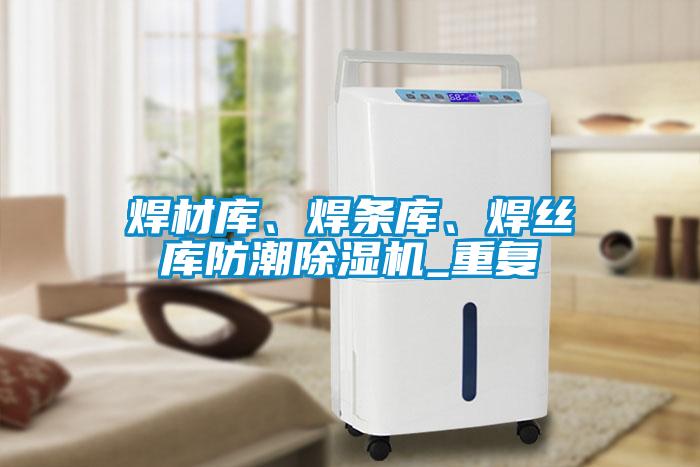 焊材庫、焊條庫、焊絲庫防潮除濕機_重復
