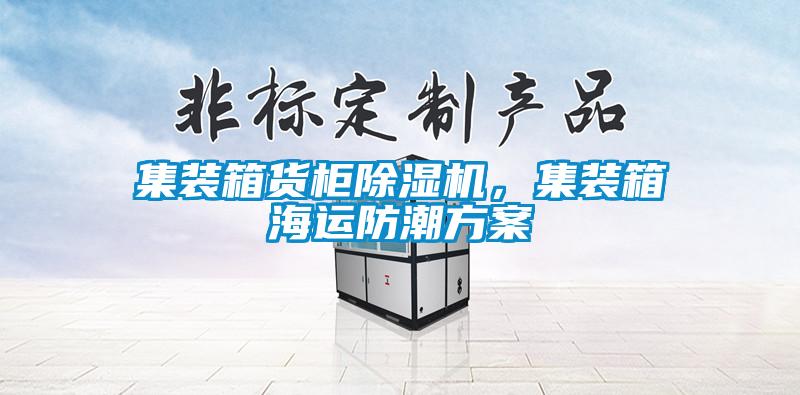 集裝箱貨柜除濕機，集裝箱海運防潮方案