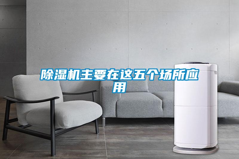 除濕機主要在這五個(gè)場(chǎng)所應用