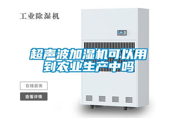 超聲波加濕機可以用到農業(yè)生產(chǎn)中嗎