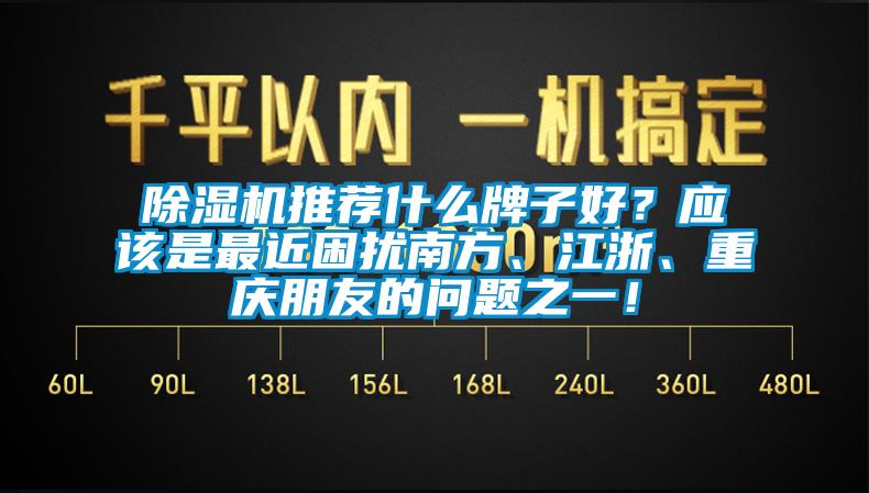 除濕機推薦什么牌子好？應該是最近困擾南方、江浙、重慶朋友的問(wèn)題之一！