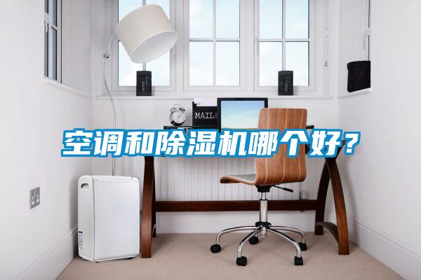 空調和除濕機哪個(gè)好？