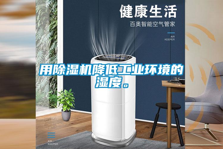 用除濕機降低工業(yè)環(huán)境的濕度。