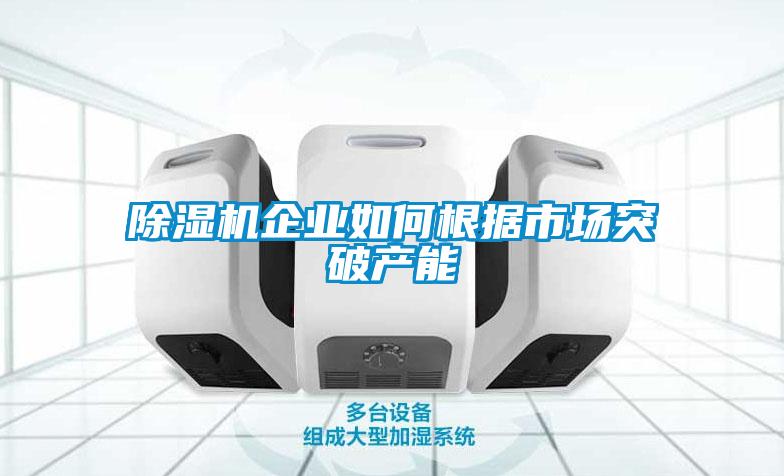 除濕機企業(yè)如何根據市場(chǎng)突破產(chǎn)能