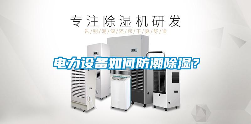 電力設備如何防潮除濕？