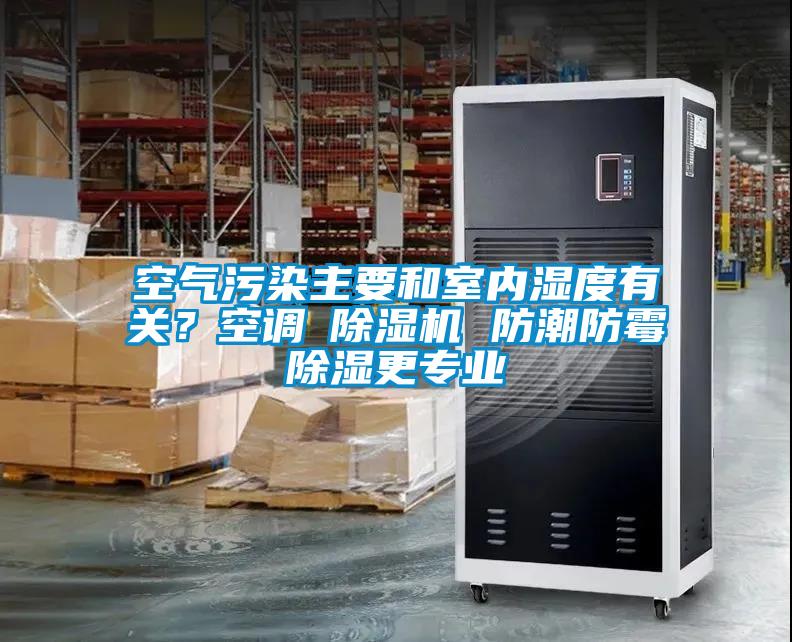 空氣污染主要和室內濕度有關(guān)？空調≠除濕機 防潮防霉除濕更專(zhuān)業(yè)