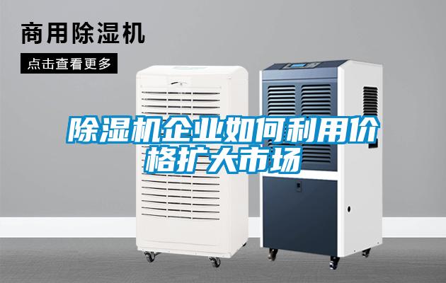 除濕機企業(yè)如何利用價(jià)格擴大市場(chǎng)