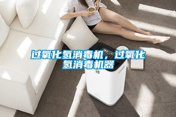 過(guò)氧化氫消毒機，過(guò)氧化氫消毒機器