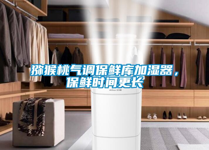 獼猴桃氣調保鮮庫加濕器,保鮮時(shí)間更長(cháng)