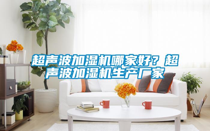 超聲波加濕機哪家好？超聲波加濕機生產(chǎn)廠(chǎng)家