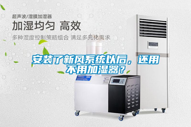 安裝了新風(fēng)系統以后，還用不用加濕器？