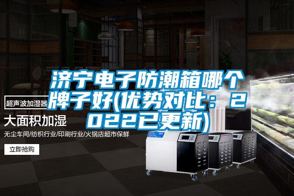 濟寧電子防潮箱哪個(gè)牌子好(優(yōu)勢對比：2022已更新)