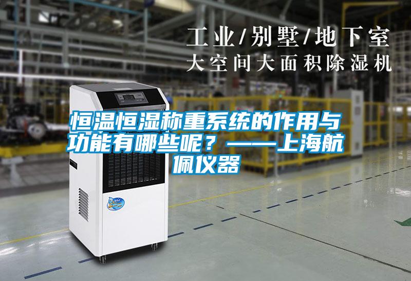 恒溫恒濕稱(chēng)重系統的作用與功能有哪些呢？——上海航佩儀器