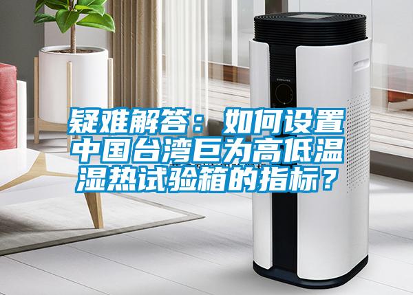 疑難解答：如何設置中國臺灣巨為高低溫濕熱試驗箱的指標？