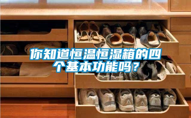 你知道恒溫恒濕箱的四個(gè)基本功能嗎？