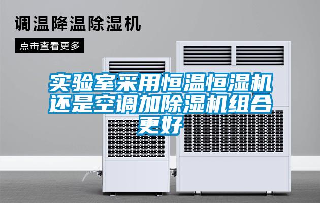 實(shí)驗室采用恒溫恒濕機還是空調加除濕機組合更好