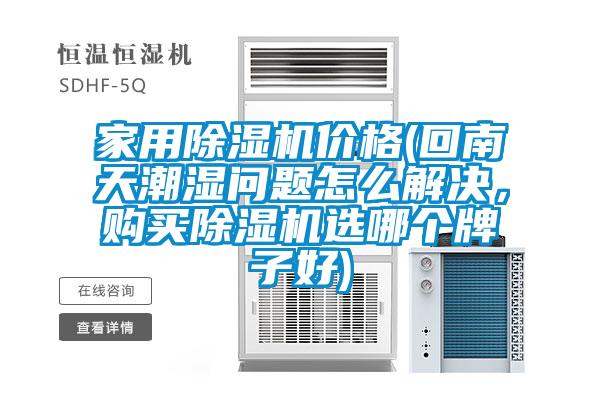 家用除濕機價(jià)格(回南天潮濕問(wèn)題怎么解決，購買(mǎi)除濕機選哪個(gè)牌子好)
