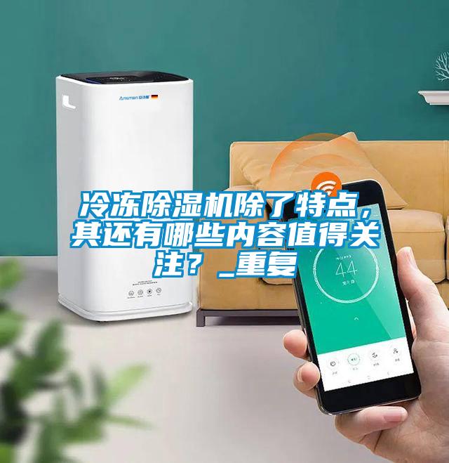 冷凍除濕機除了特點(diǎn)，其還有哪些內容值得關(guān)注？_重復