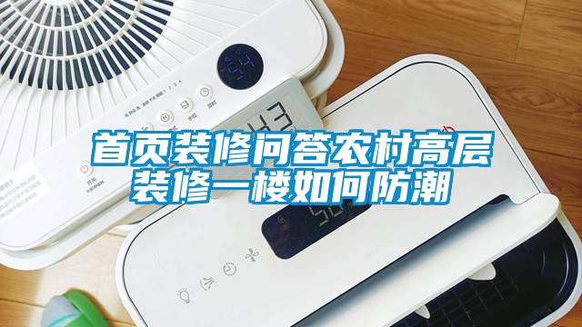 首頁(yè)裝修問(wèn)答農村高層裝修一樓如何防潮