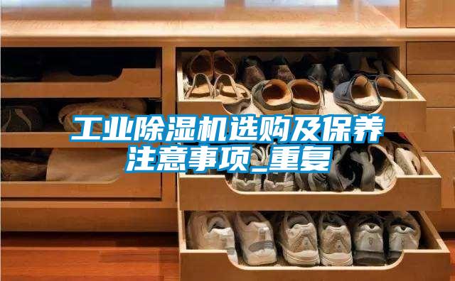 工業(yè)除濕機選購及保養注意事項_重復