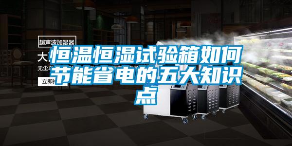 恒溫恒濕試驗箱如何節能省電的五大知識點(diǎn)