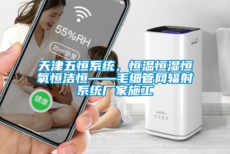 天津五恒系統，恒溫恒濕恒氧恒潔恒——毛細管網(wǎng)輻射系統廠(chǎng)家施工