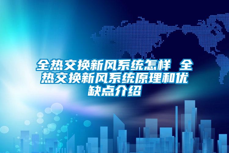 全熱交換新風(fēng)系統怎樣 全熱交換新風(fēng)系統原理和優(yōu)缺點(diǎn)介紹