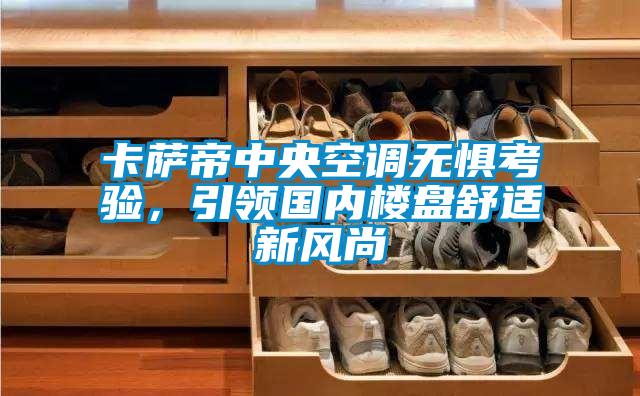 卡薩帝中央空調無(wú)懼考驗，引領(lǐng)國內樓盤(pán)舒適新風(fēng)尚
