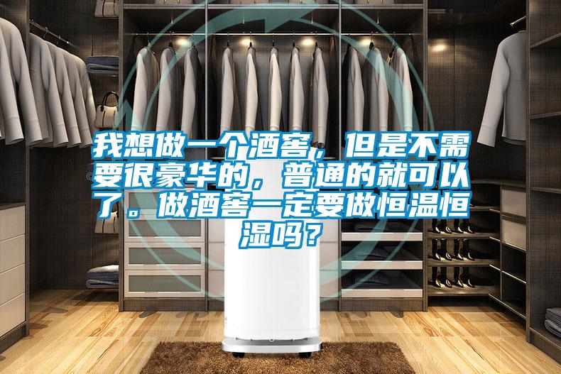 我想做一個(gè)酒窖，但是不需要很豪華的，普通的就可以了。做酒窖一定要做恒溫恒濕嗎？