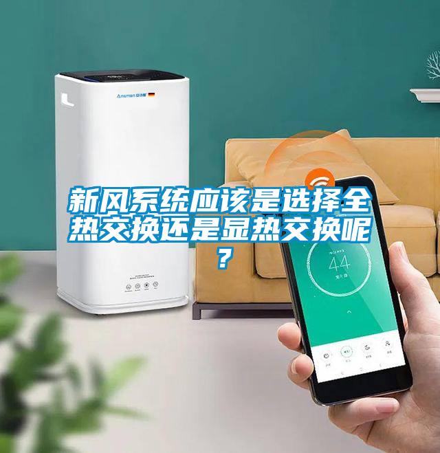 新風(fēng)系統應該是選擇全熱交換還是顯熱交換呢？