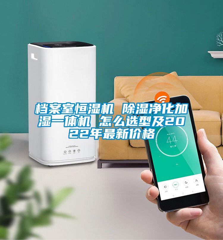 檔案室恒濕機 除濕凈化加濕一體機 怎么選型及2022年最新價(jià)格