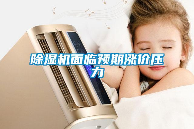 除濕機面臨預期漲價(jià)壓力