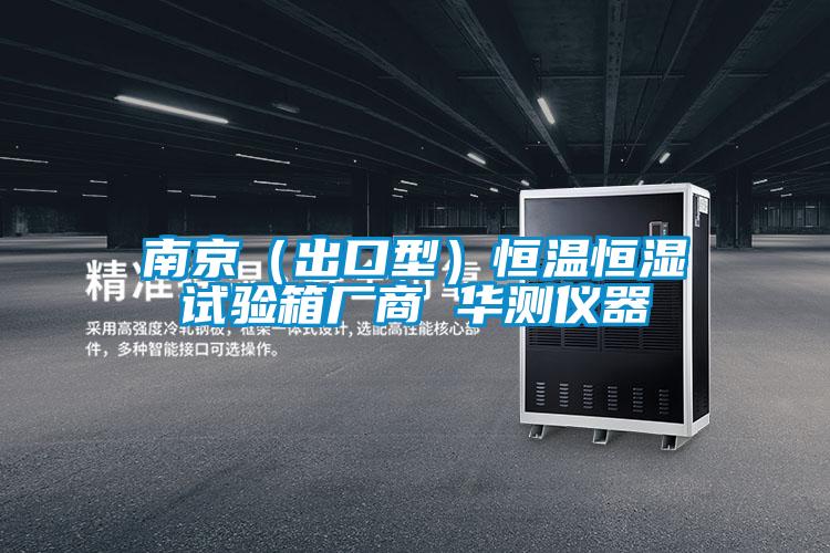 南京（出口型）恒溫恒濕試驗箱廠(chǎng)商 華測儀器