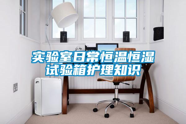 實(shí)驗室日常恒溫恒濕試驗箱護理知識
