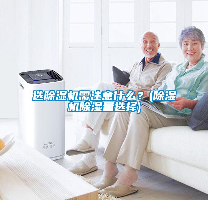 選除濕機需注意什么？(除濕機除濕量選擇)